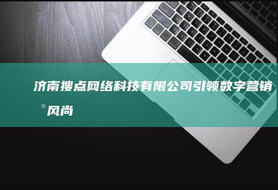 济南搜点网络科技有限公司：引领数字营销新风尚，打造多元化创新平台