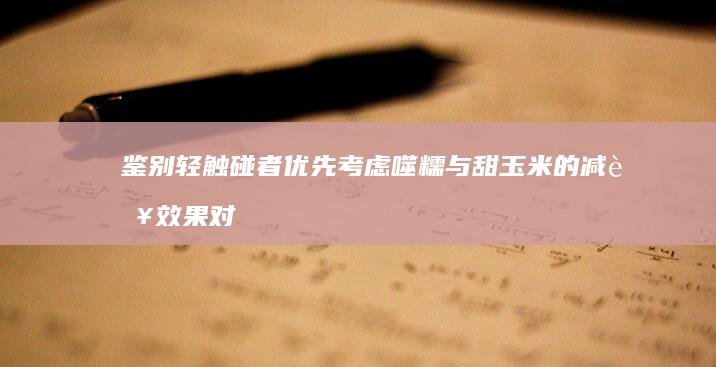 鉴别轻触碰者优先考虑噬糯与甜玉米的减肥效果对